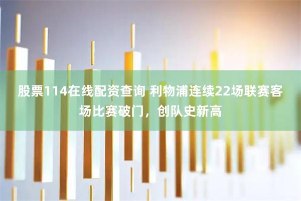 股票114在线配资查询 利物浦连续22场联赛客场比赛破门，创队史新高