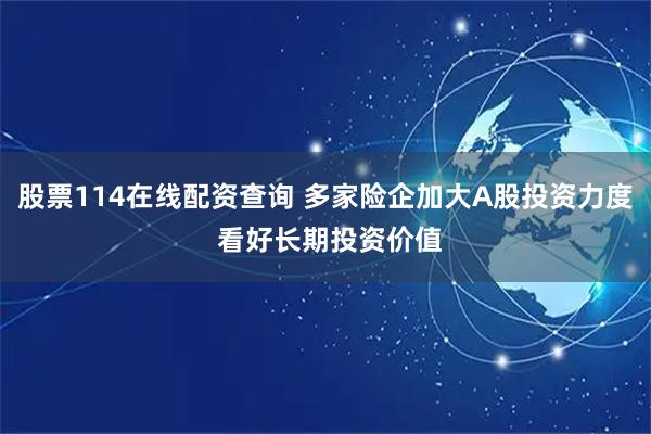 股票114在线配资查询 多家险企加大A股投资力度 看好长期投资价值