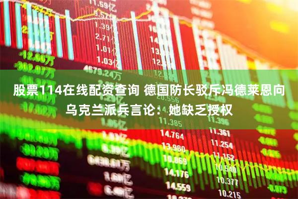 股票114在线配资查询 德国防长驳斥冯德莱恩向乌克兰派兵言论：她缺乏授权