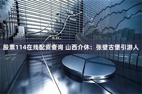 股票114在线配资查询 山西介休：张壁古堡引游人