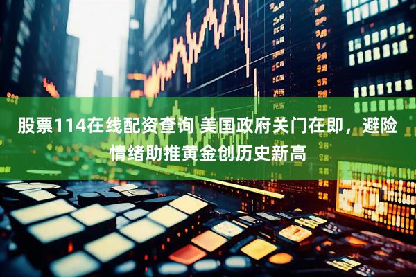 股票114在线配资查询 美国政府关门在即，避险情绪助推黄金创历史新高