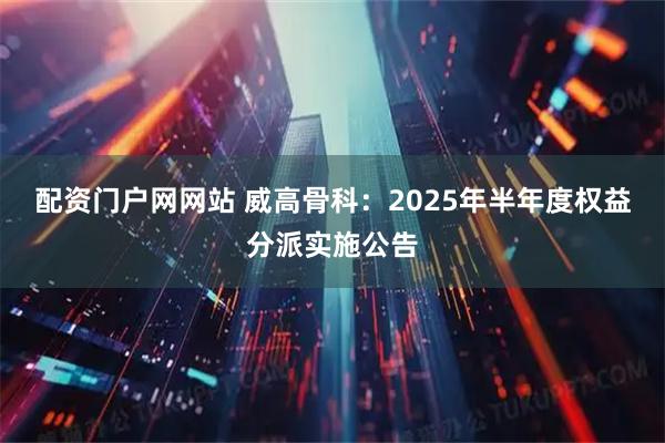 配资门户网网站 威高骨科：2025年半年度权益分派实施公告