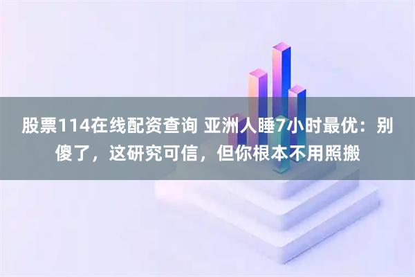 股票114在线配资查询 亚洲人睡7小时最优:别傻了,这研究可信,但你根本不用照搬
