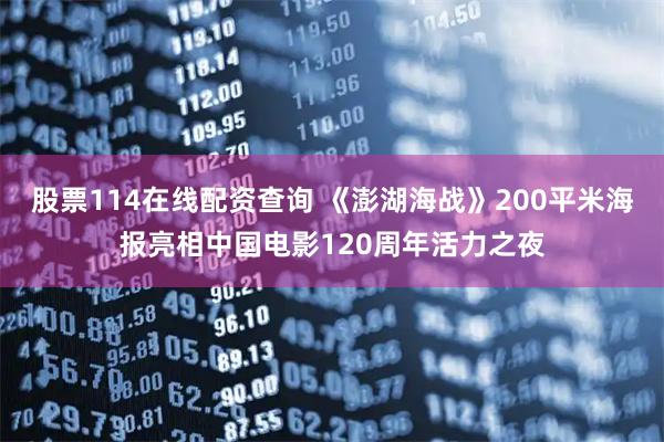 股票114在线配资查询 《澎湖海战》200平米海报亮相中国电影120周年活力之夜