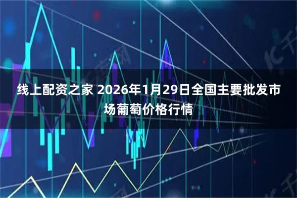线上配资之家 2026年1月29日全国主要批发市场葡萄价格行情