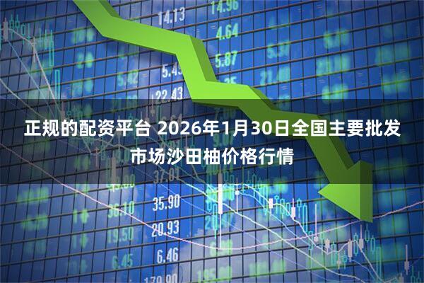 正规的配资平台 2026年1月30日全国主要批发市场沙田柚价格行情