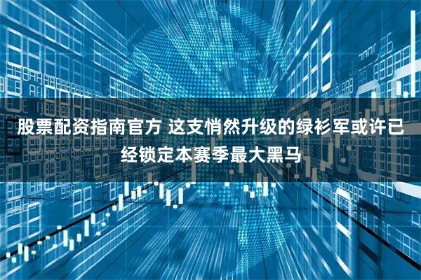 股票配资指南官方 这支悄然升级的绿衫军或许已经锁定本赛季最大黑马