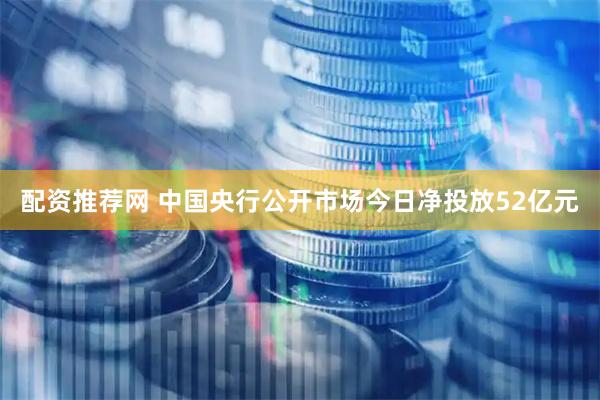 配资推荐网 中国央行公开市场今日净投放52亿元