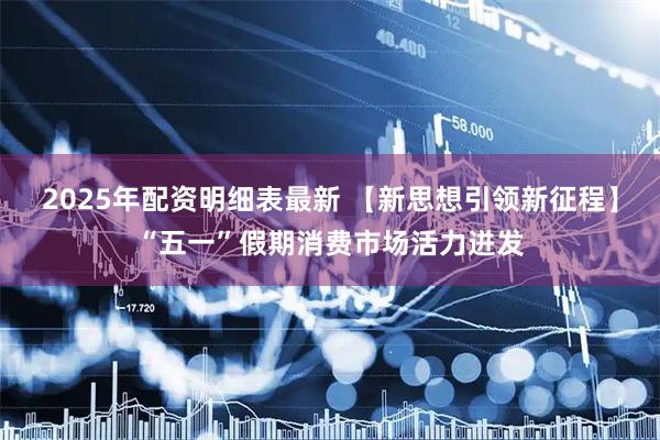 2025年配资明细表最新 【新思想引领新征程】“五一”假期消费市场活力迸发