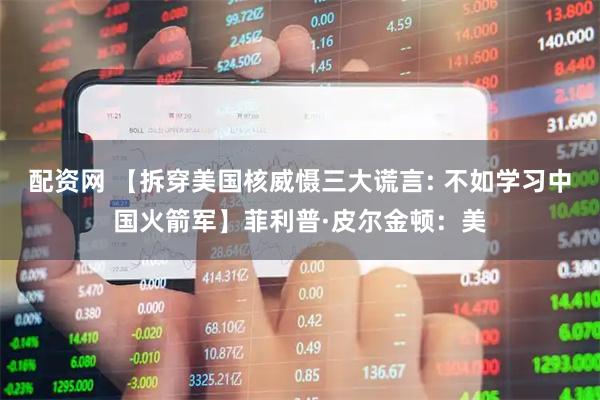 配资网 【拆穿美国核威慑三大谎言: 不如学习中国火箭军】菲利普·皮尔金顿：美