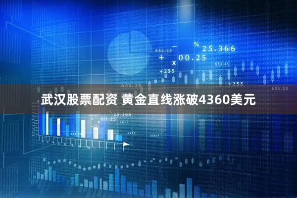武汉股票配资 黄金直线涨破4360美元