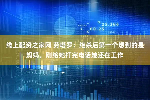 线上配资之家网 劳塔罗：绝杀后第一个想到的是妈妈，刚给她打完电话她还在工作