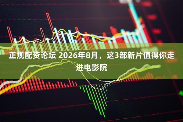 正规配资论坛 2026年8月，这3部新片值得你走进电影院